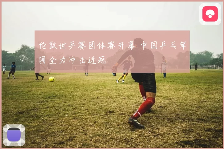 伦敦世乒赛团体赛开幕 中国乒乓军团全力冲击连冠