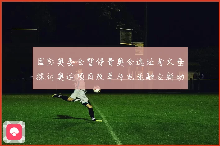 国际奥委会暂停青奥会选址考文垂探讨奥运项目改革与电竞融合新动向