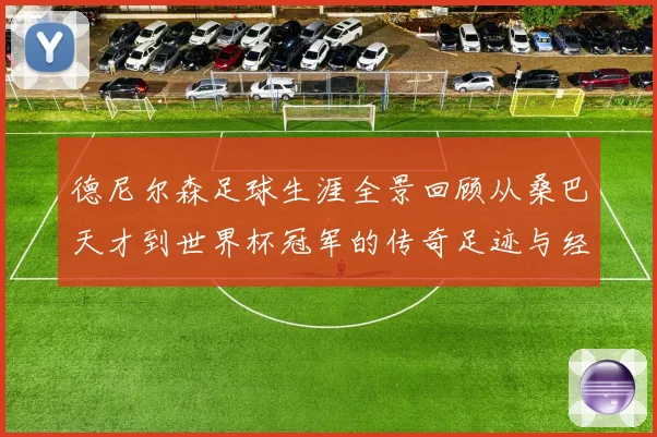 德尼尔森足球生涯全景回顾从桑巴天才到世界杯冠军的传奇足迹与经典瞬间
