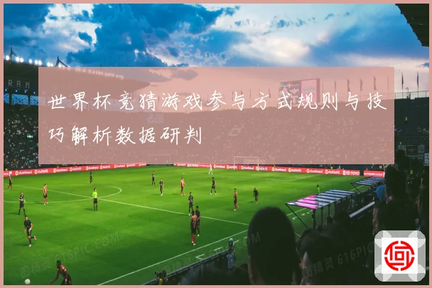 世界杯竞猜游戏参与方式规则与技巧解析数据研判