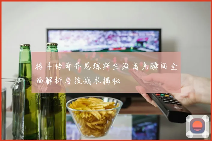 格斗传奇乔恩琼斯生涯高光瞬间全面解析与技战术揭秘