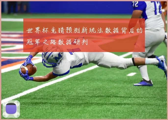 世界杯竞猜预测新玩法数据背后的冠军之路数据研判