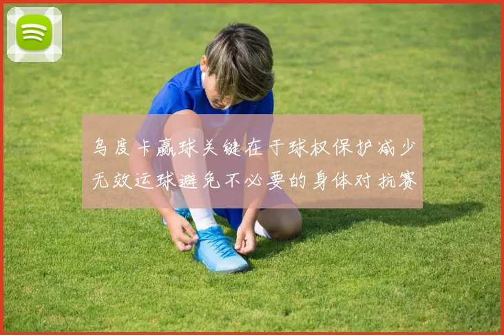 乌度卡赢球关键在于球权保护减少无效运球避免不必要的身体对抗赛场复盘