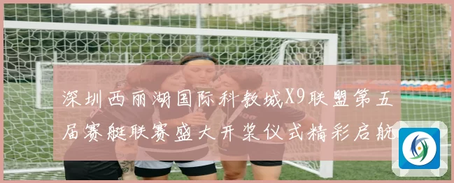 深圳西丽湖国际科教城X9联盟第五届赛艇联赛盛大开桨仪式精彩启航