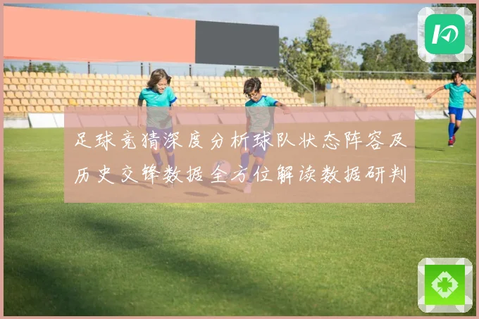 足球竞猜深度分析球队状态阵容及历史交锋数据全方位解读数据研判