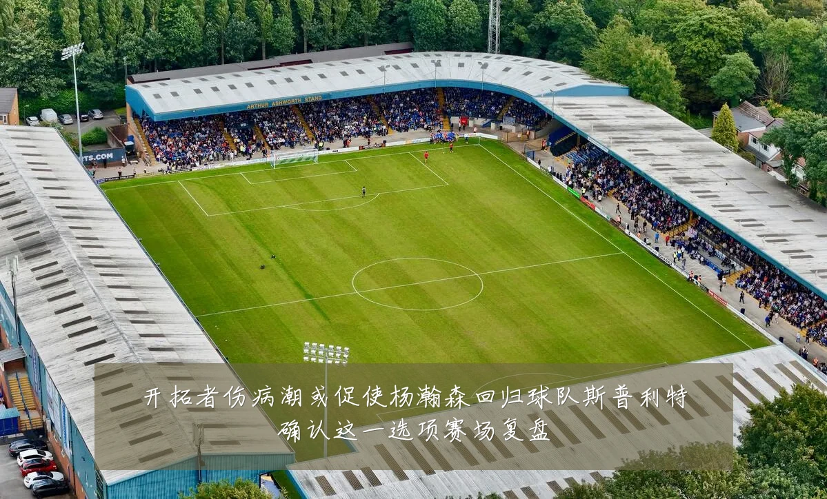 开拓者伤病潮或促使杨瀚森回归球队斯普利特确认这一选项赛场复盘