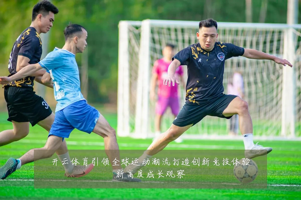 开云体育引领全球运动潮流打造创新竞技体验新高度成长观察