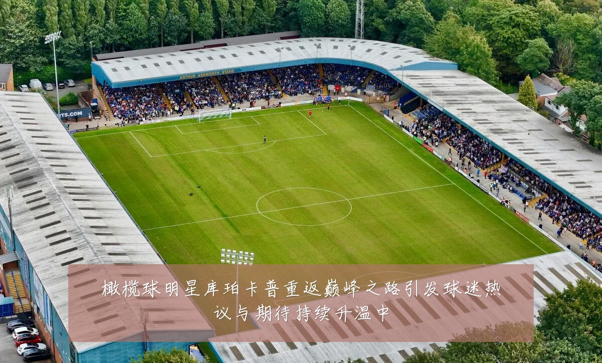 橄榄球明星库珀卡普重返巅峰之路引发球迷热议与期待持续升温中